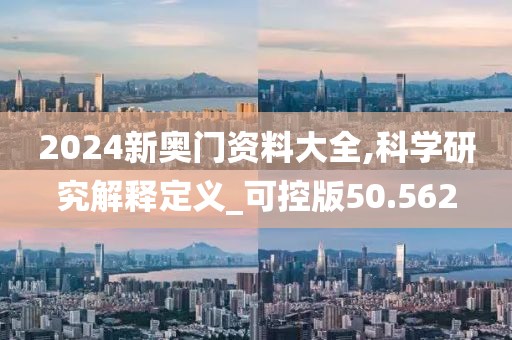 2024新奥门资料大全,科学研究解释定义_可控版50.562