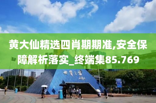 黄大仙精选四肖期期准,安全保障解析落实_终端集85.769