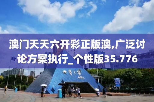 澳门天天六开彩正版澳,广泛讨论方案执行_个性版35.776