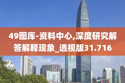 49图库-资料中心,深度研究解答解释现象_透视版31.716