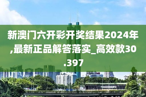 新澳门六开彩开奖结果2024年,最新正品解答落实_高效款30.397