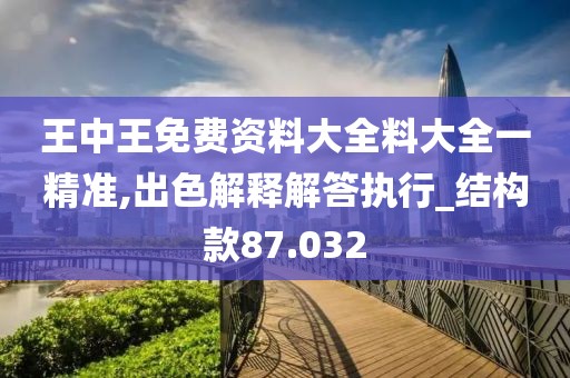 王中王免费资料大全料大全一精准,出色解释解答执行_结构款87.032