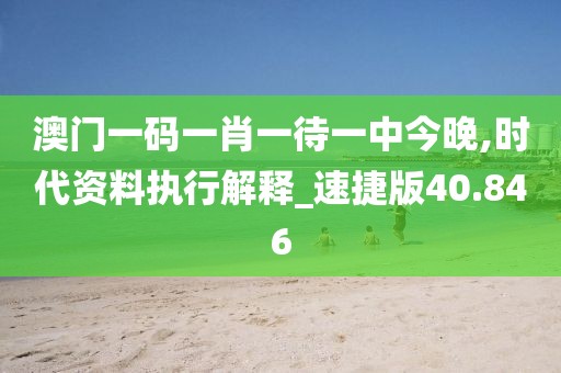 澳门一码一肖一待一中今晚,时代资料执行解释_速捷版40.846