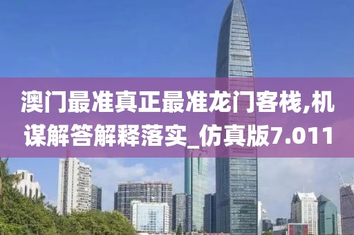 澳门最准真正最准龙门客栈,机谋解答解释落实_仿真版7.011