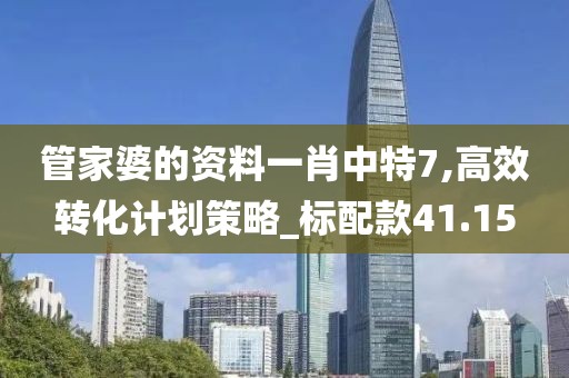 管家婆的资料一肖中特7,高效转化计划策略_标配款41.15