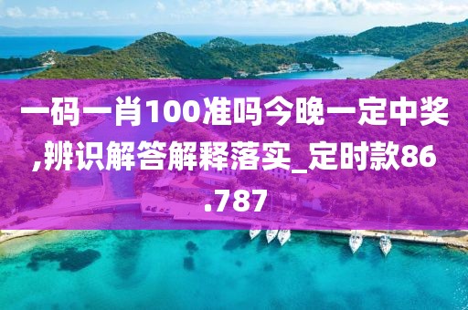 一码一肖100准吗今晚一定中奖,辨识解答解释落实_定时款86.787