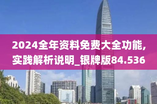 2024全年资料免费大全功能,实践解析说明_银牌版84.536