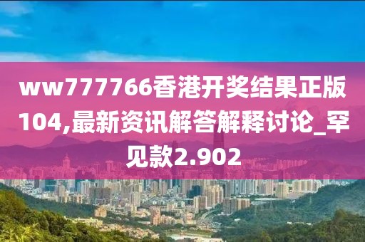 ww777766香港开奖结果正版104,最新资讯解答解释讨论_罕见款2.902