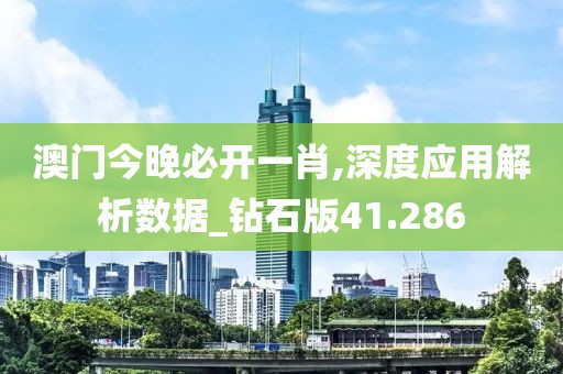 澳门今晚必开一肖,深度应用解析数据_钻石版41.286
