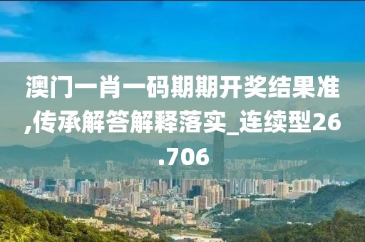 澳门一肖一码期期开奖结果准,传承解答解释落实_连续型26.706