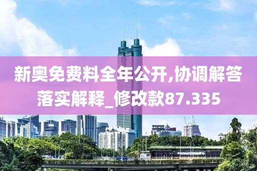 新奥免费料全年公开,协调解答落实解释_修改款87.335