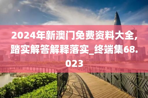 2024年新澳门免费资料大全,踏实解答解释落实_终端集68.023