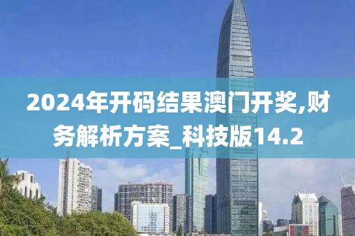 2024年开码结果澳门开奖,财务解析方案_科技版14.2