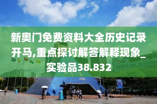 新奥门免费资料大全历史记录开马,重点探讨解答解释现象_实验品38.832