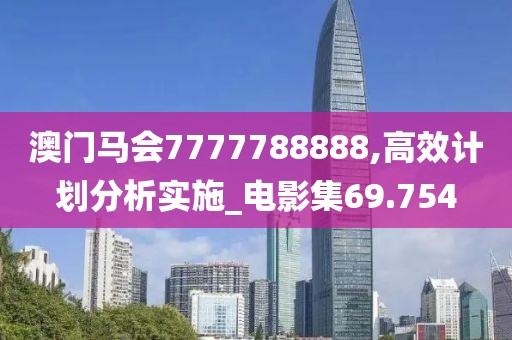 澳门马会7777788888,高效计划分析实施_电影集69.754
