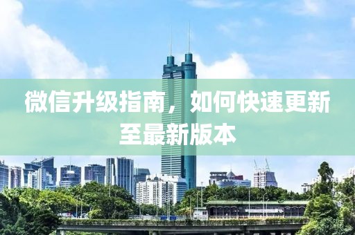 微信升级指南，如何快速更新至最新版本