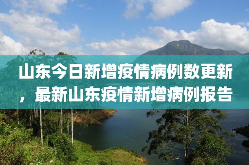 山东今日新增疫情病例数更新，最新山东疫情新增病例报告