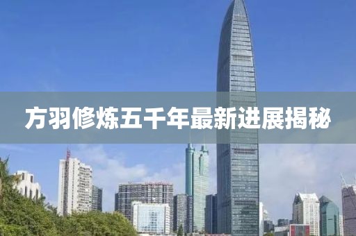 方羽修炼五千年最新进展揭秘