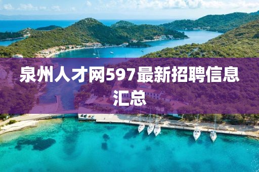 泉州人才网597最新招聘信息汇总