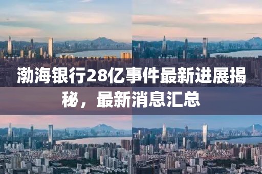 渤海银行28亿事件最新进展揭秘，最新消息汇总