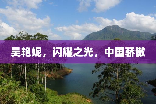 吴艳妮，闪耀之光，中国骄傲