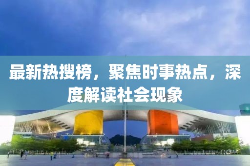 最新热搜榜，聚焦时事热点，深度解读社会现象