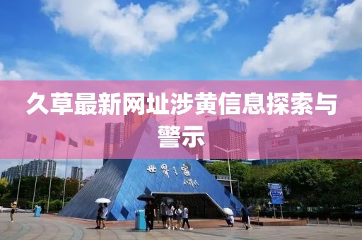 久草最新网址涉黄信息探索与警示