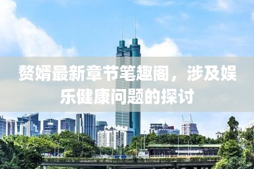 赘婿最新章节笔趣阁，涉及娱乐健康问题的探讨