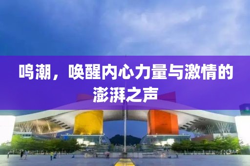 鸣潮，唤醒内心力量与激情的澎湃之声