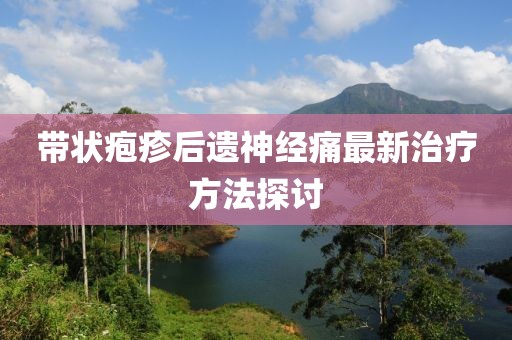 带状疱疹后遗神经痛最新治疗方法探讨