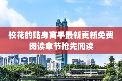校花的贴身高手最新更新免费阅读章节抢先阅读