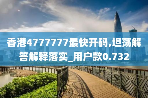 香港4777777最快开码,坦荡解答解释落实_用户款0.732