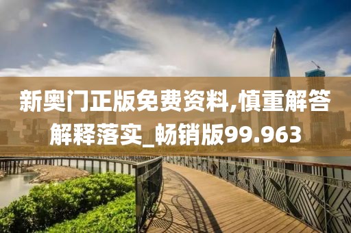 新奥门正版免费资料,慎重解答解释落实_畅销版99.963