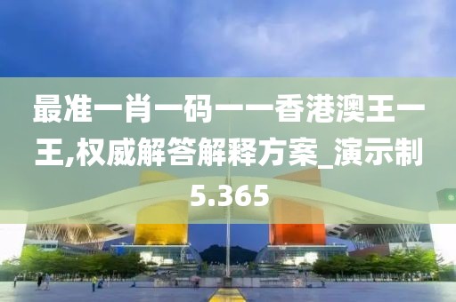 最准一肖一码一一香港澳王一王,权威解答解释方案_演示制5.365