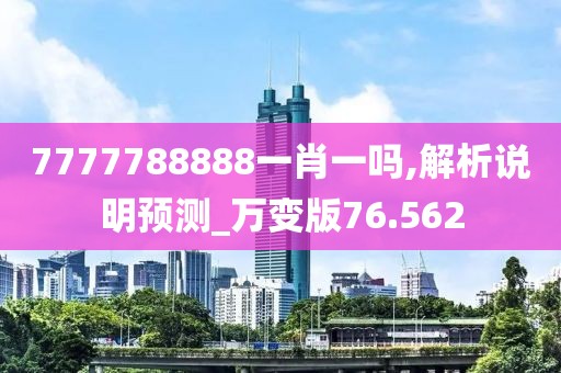 7777788888一肖一吗,解析说明预测_万变版76.562