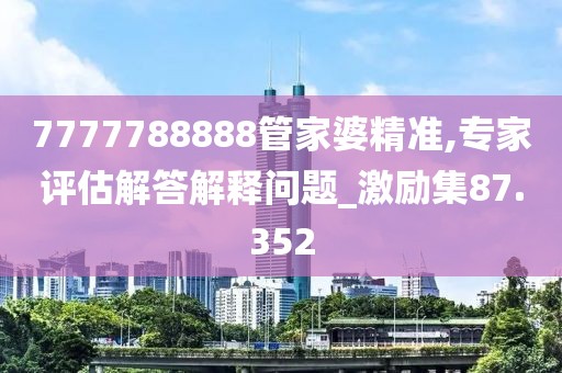 7777788888管家婆精准,专家评估解答解释问题_激励集87.352