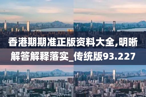香港期期准正版资料大全,明晰解答解释落实_传统版93.227