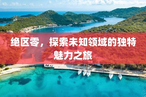 绝区零，探索未知领域的独特魅力之旅