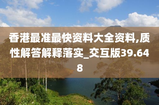 香港最准最快资料大全资料,质性解答解释落实_交互版39.648