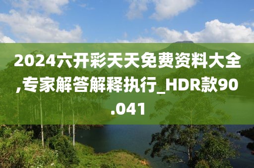 2024六开彩天天免费资料大全,专家解答解释执行_HDR款90.041