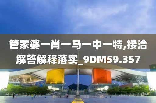 管家婆一肖一马一中一特,接洽解答解释落实_9DM59.357