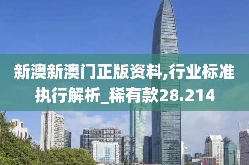 新澳新澳门正版资料,行业标准执行解析_稀有款28.214