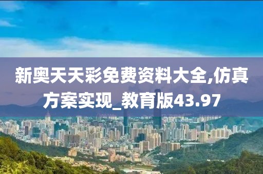 新奥天天彩免费资料大全,仿真方案实现_教育版43.97