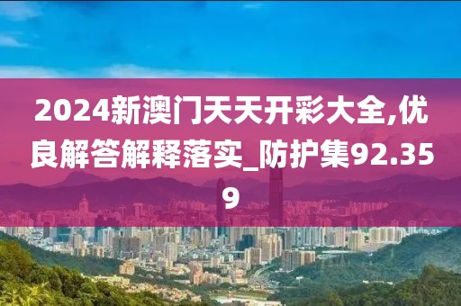 2024新澳门天天开彩大全,优良解答解释落实_防护集92.359
