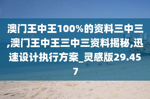 澳门王中王100%的资料三中三,澳门王中王三中三资料揭秘,迅速设计执行方案_灵感版29.457