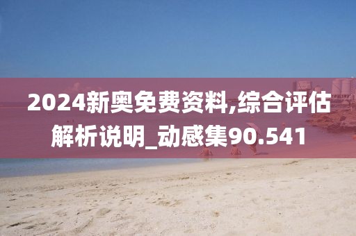 2024新奥免费资料,综合评估解析说明_动感集90.541