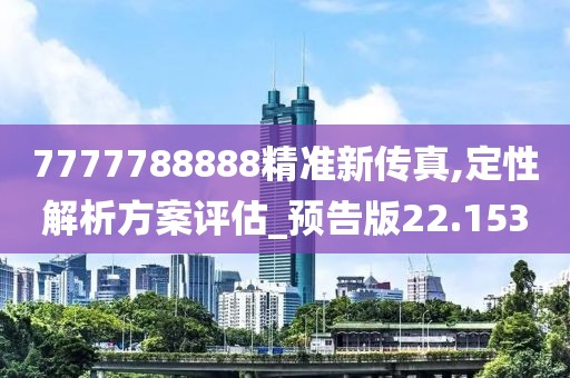 7777788888精准新传真,定性解析方案评估_预告版22.153