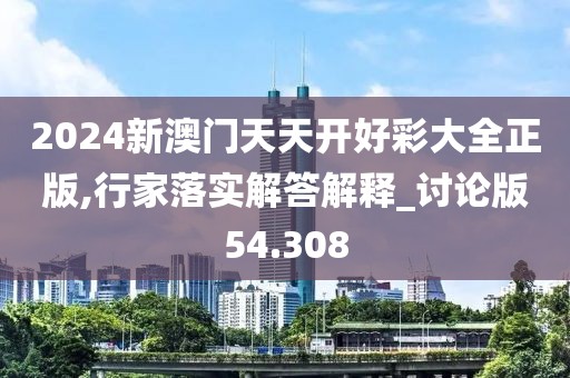 2024新澳门天天开好彩大全正版,行家落实解答解释_讨论版54.308
