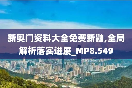 新奥门资料大全免费新鼬,全局解析落实进展_MP8.549