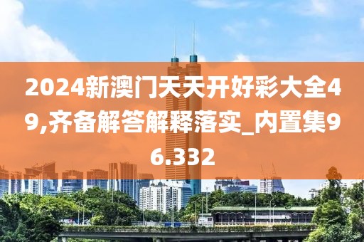 2024新澳门天天开好彩大全49,齐备解答解释落实_内置集96.332